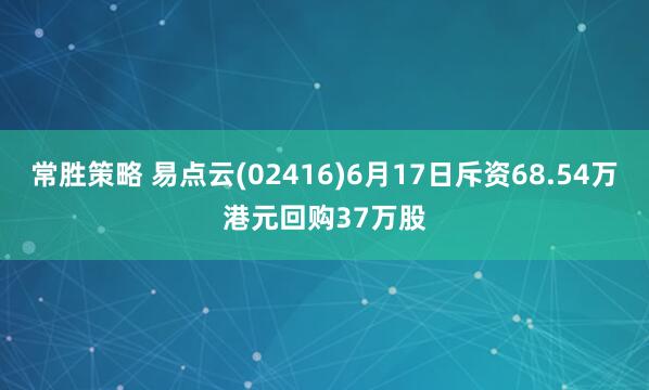 常胜策略 易点云(02416)6月17日斥资68.54万港元回购37万股