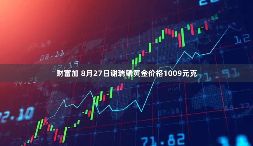 财富加 8月27日谢瑞麟黄金价格1009元克