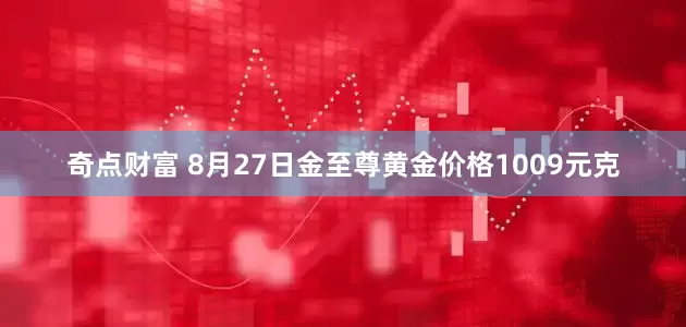 奇点财富 8月27日金至尊黄金价格1009元克