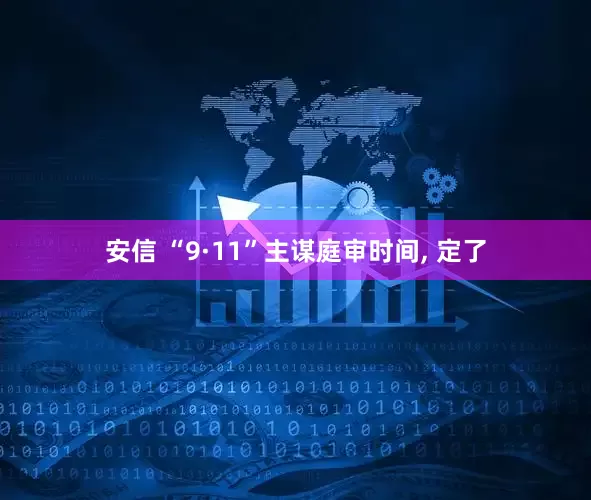 安信 “9·11”主谋庭审时间, 定了
